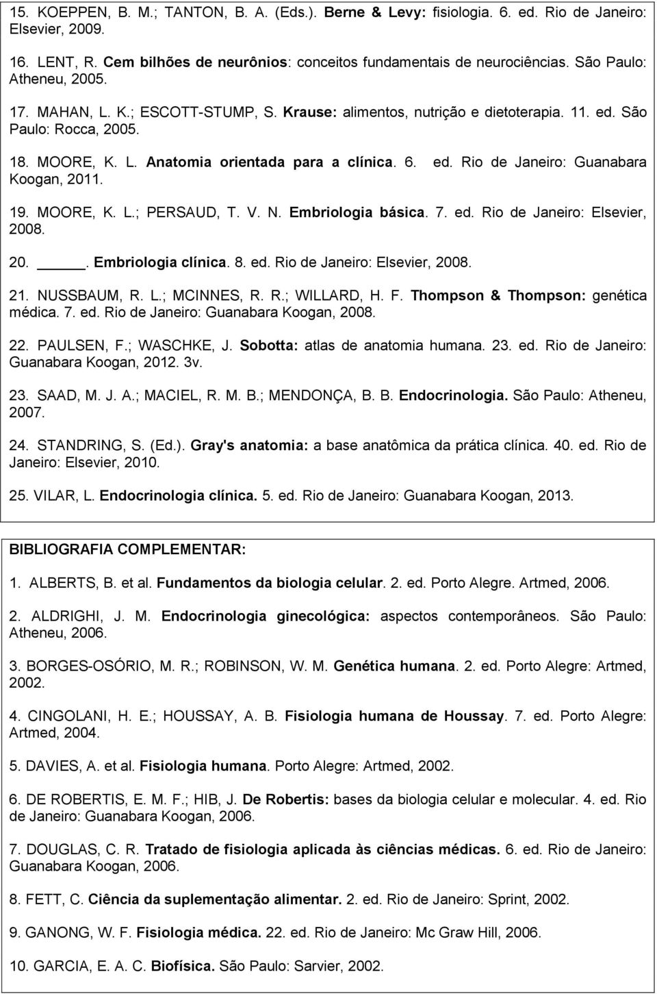 19. MOORE, K. L.; PERSAUD, T. V. N. Embriologia básica. 7. ed. Rio de Janeiro: Elsevier, 2008. 20.. Embriologia clínica. 8. ed. Rio de Janeiro: Elsevier, 2008. 21. NUSSBAUM, R. L.; MCINNES, R. R.; WILLARD, H.