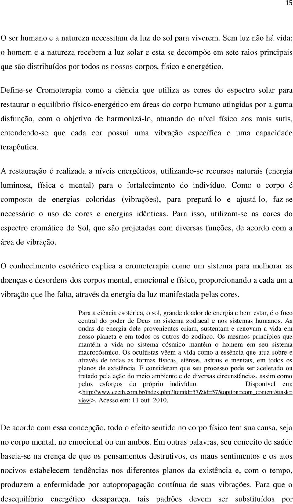 Define-se Cromoterapia como a ciência que utiliza as cores do espectro solar para restaurar o equilíbrio físico-energético em áreas do corpo humano atingidas por alguma disfunção, com o objetivo de