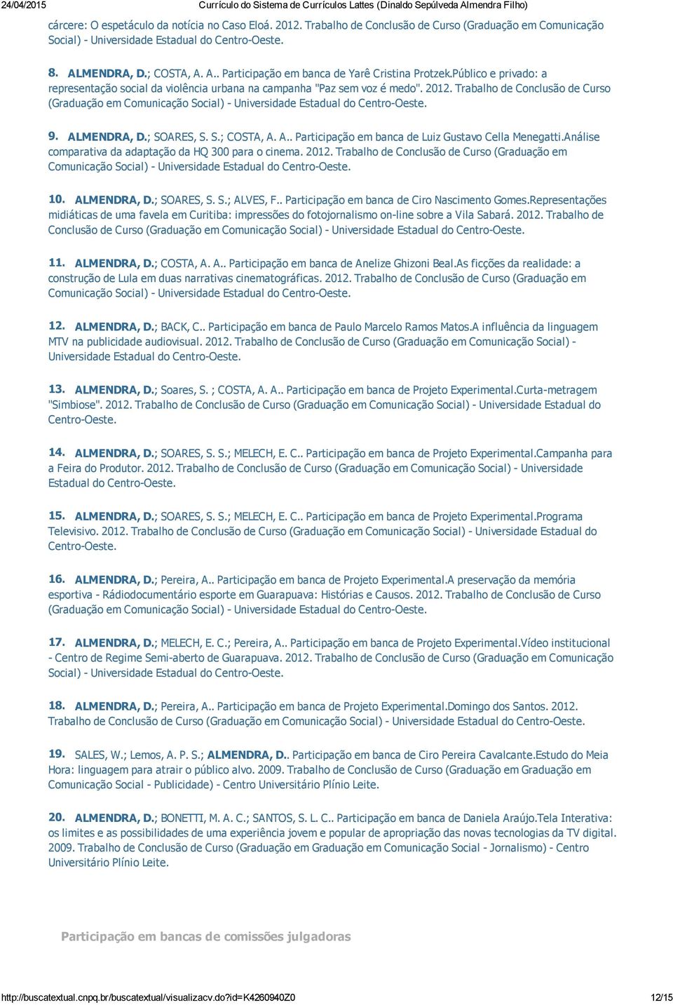 Trabalho de Conclusão de Curso (Graduação em Comunicação Social) Universidade Estadual do Centro Oeste. 9. ALMENDRA, D.; SOARES, S. S.; COSTA, A. A.. Participação em banca de Luiz Gustavo Cella Menegatti.