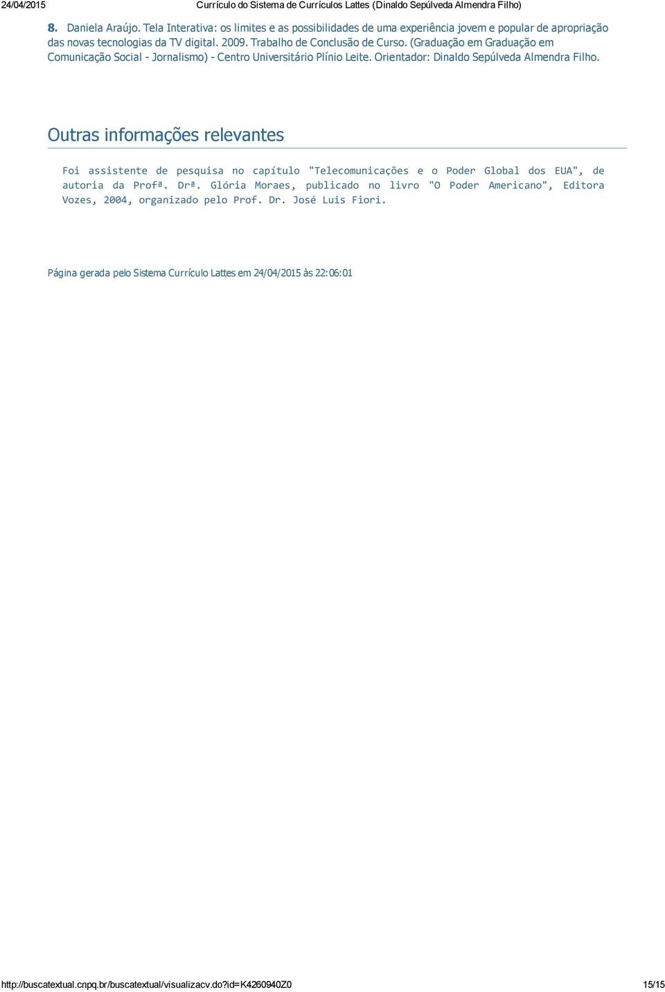 Outras informações relevantes Foi assistente de pesquisa no capítulo "Telecomunicações e o Poder Global dos EUA", de autoria da Profª. Drª.