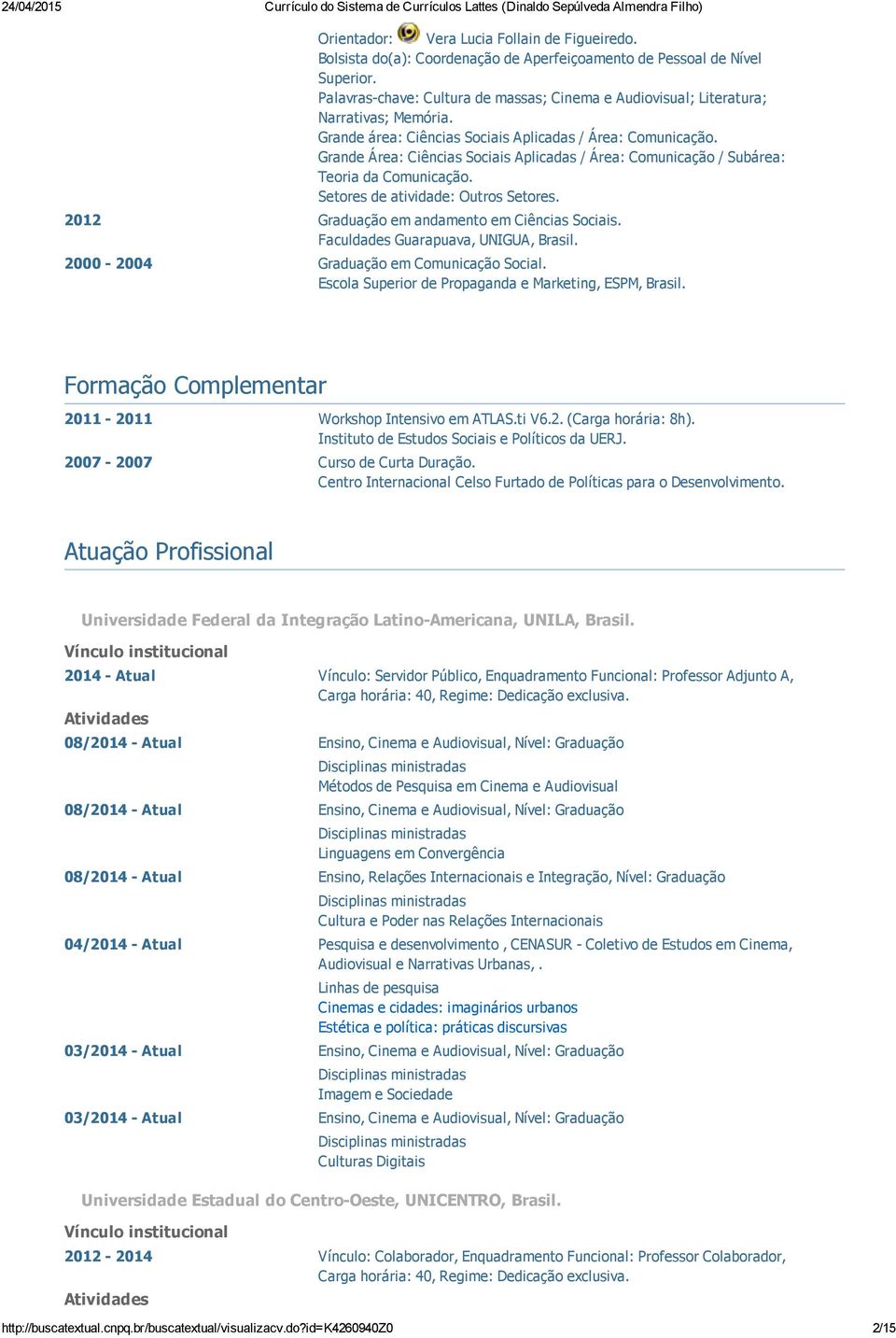 Grande Área: Ciências Sociais Aplicadas / Área: Comunicação / Subárea: Teoria da Comunicação. Setores de atividade: Outros Setores. 2012 Graduação em andamento em Ciências Sociais.