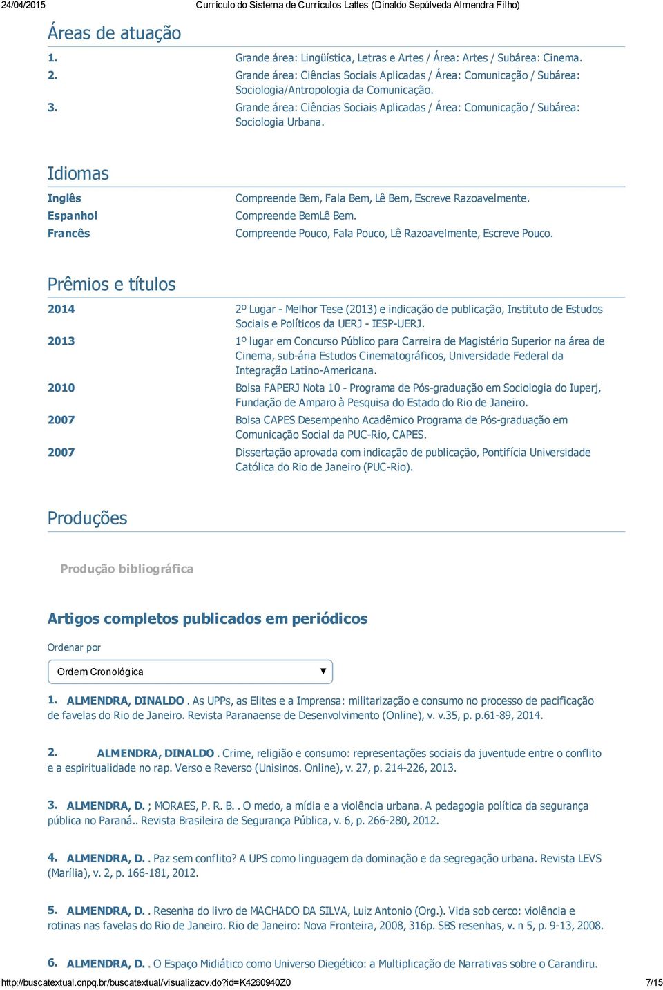 Grande área: Ciências Sociais Aplicadas / Área: Comunicação / Subárea: Sociologia Urbana. Idiomas Inglês Espanhol Francês Compreende Bem, Fala Bem, Lê Bem, Escreve Razoavelmente. Compreende BemLê Bem.