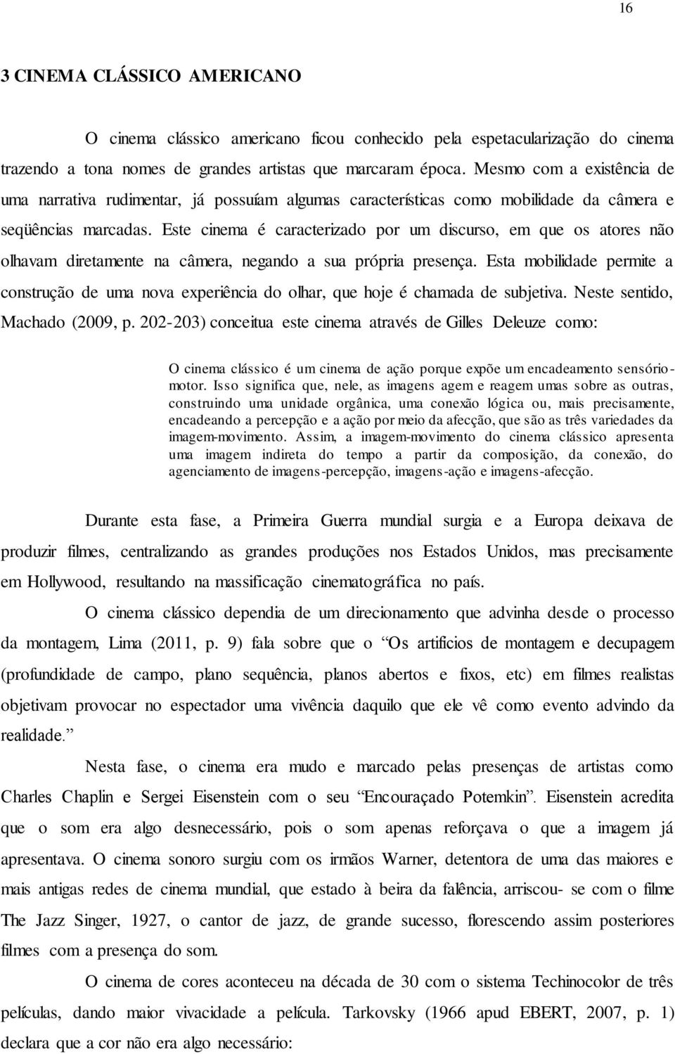 Este cinema é caracterizado por um discurso, em que os atores não olhavam diretamente na câmera, negando a sua própria presença.