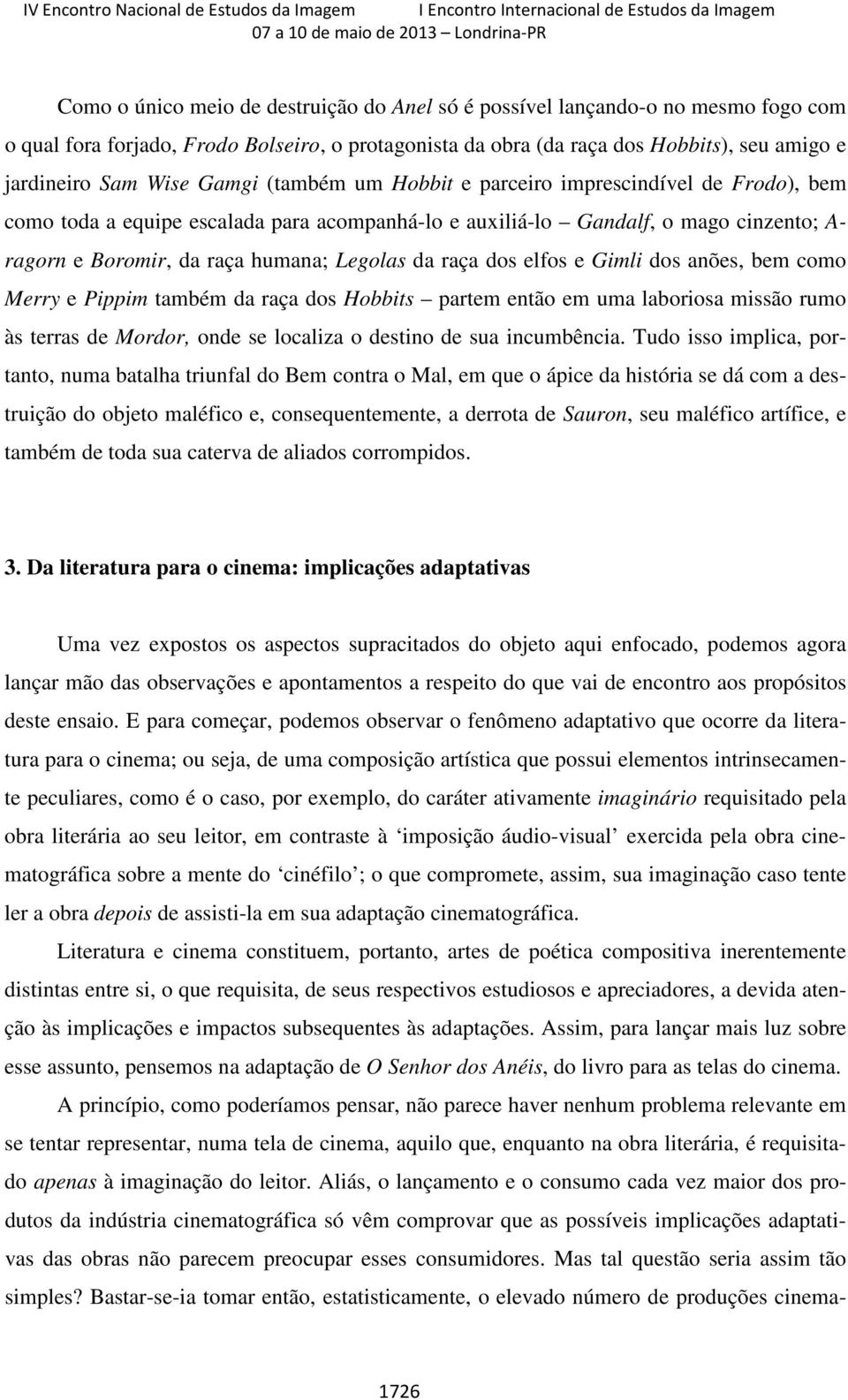 raça dos elfos e Gimli dos anões, bem como Merry e Pippim também da raça dos Hobbits partem então em uma laboriosa missão rumo às terras de Mordor, onde se localiza o destino de sua incumbência.