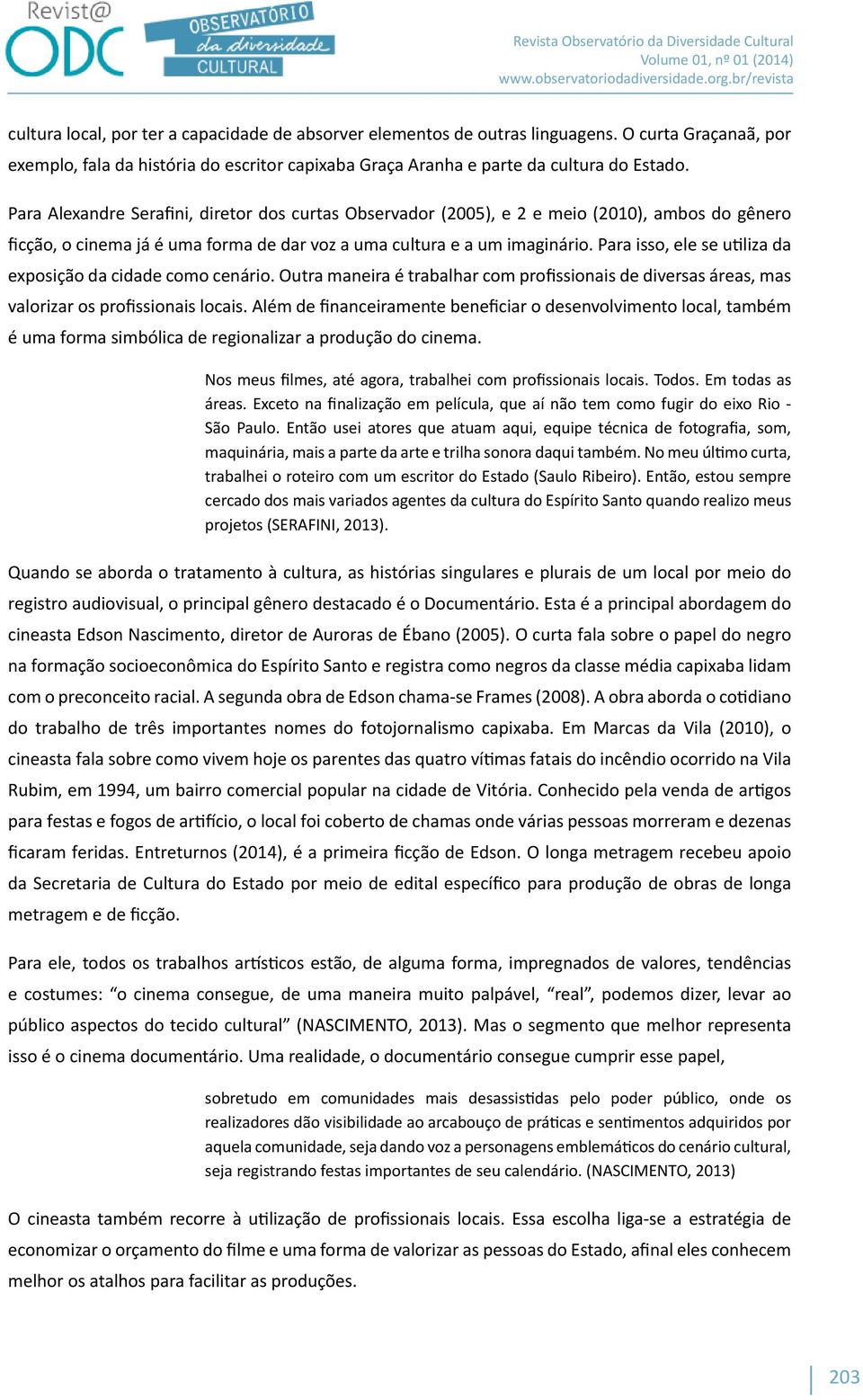 Para isso, ele se utiliza da exposição da cidade como cenário. Outra maneira é trabalhar com profissionais de diversas áreas, mas valorizar os profissionais locais.