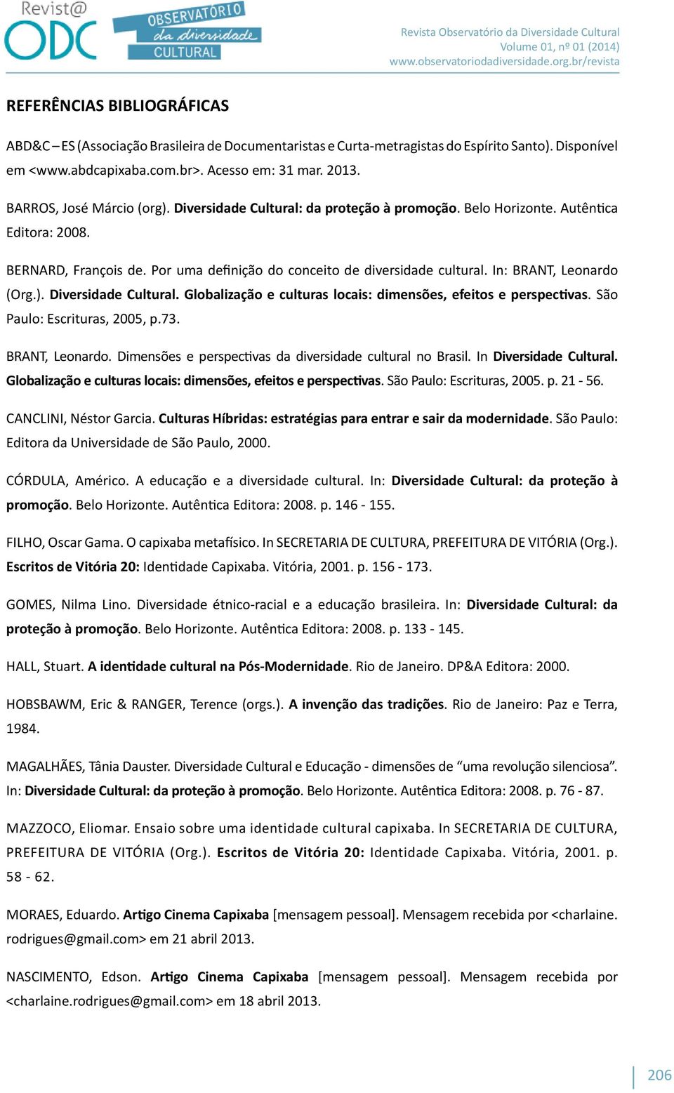 In: BRANT, Leonardo (Org.). Diversidade Cultural. Globalização e culturas locais: dimensões, efeitos e perspectivas. São Paulo: Escrituras, 2005, p.73. BRANT, Leonardo. Dimensões e perspectivas da diversidade cultural no Brasil.