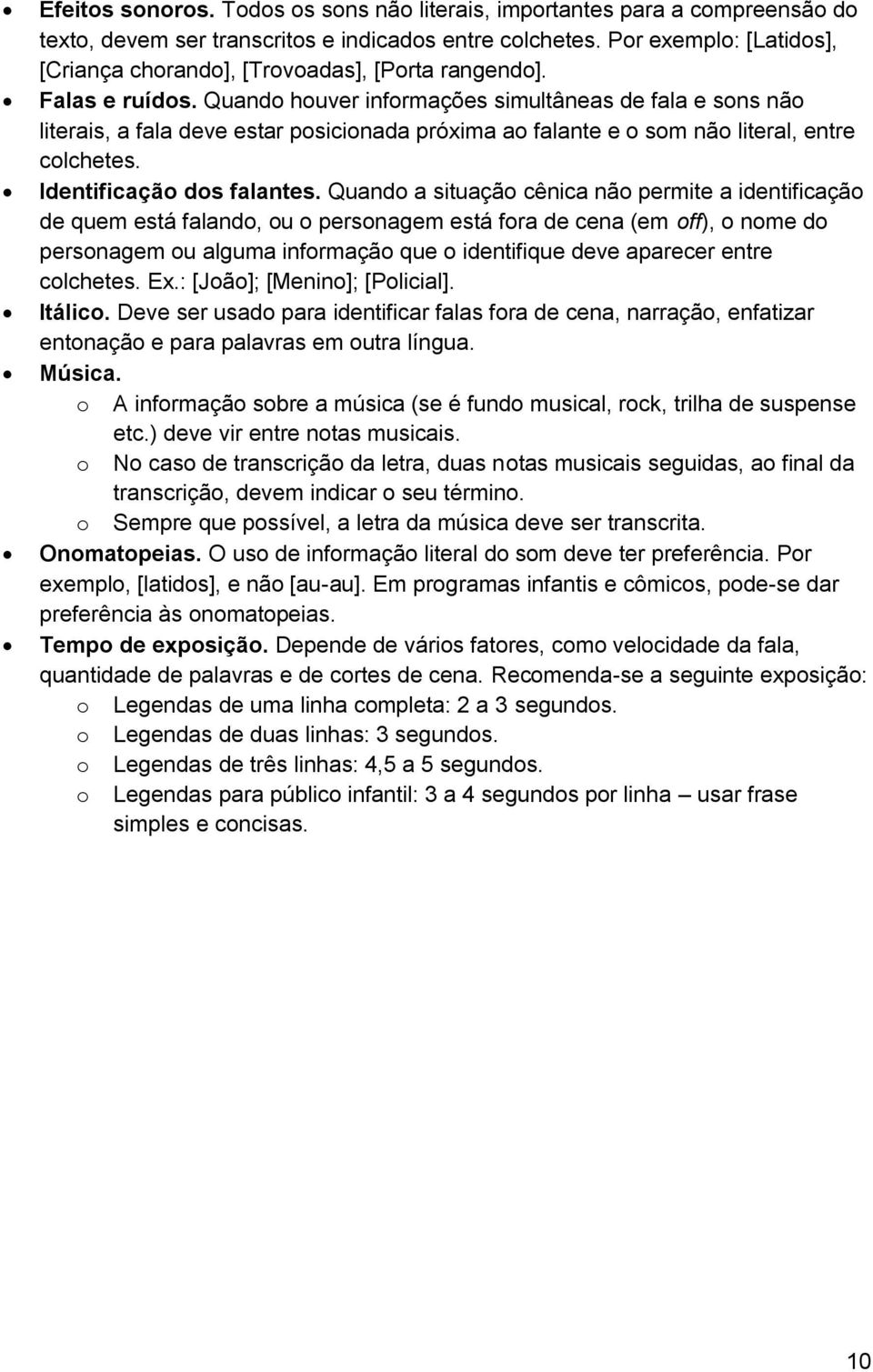 Quando houver informações simultâneas de fala e sons não literais, a fala deve estar posicionada próxima ao falante e o som não literal, entre colchetes. Identificação dos falantes.