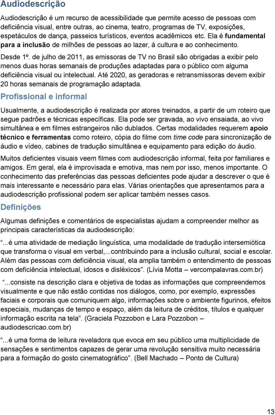 de julho de 2011, as emissoras de TV no Brasil são obrigadas a exibir pelo menos duas horas semanais de produções adaptadas para o público com alguma deficiência visual ou intelectual.