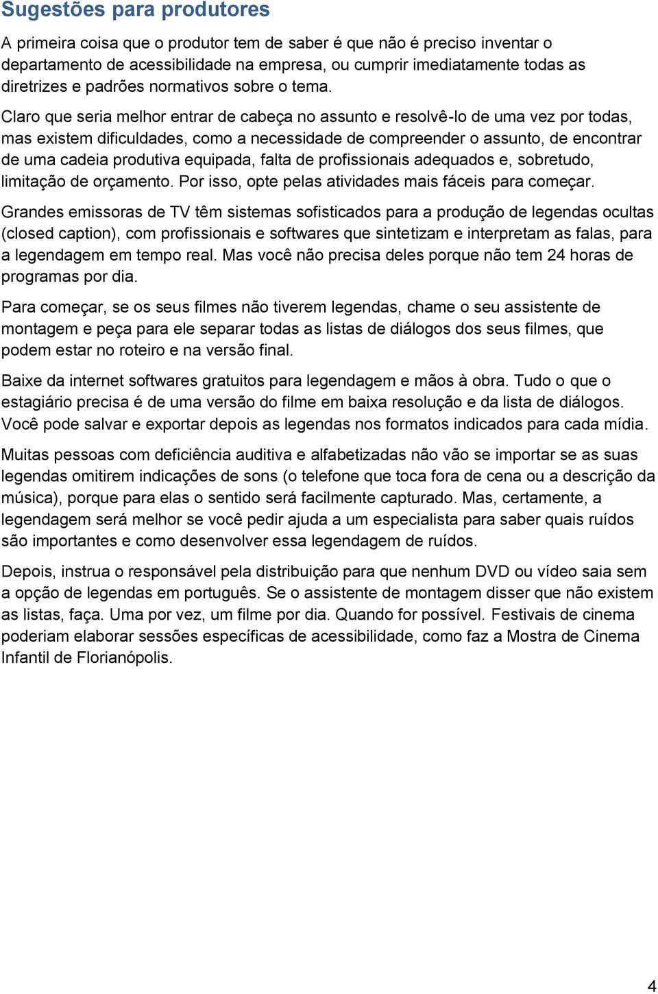 Claro que seria melhor entrar de cabeça no assunto e resolvê-lo de uma vez por todas, mas existem dificuldades, como a necessidade de compreender o assunto, de encontrar de uma cadeia produtiva