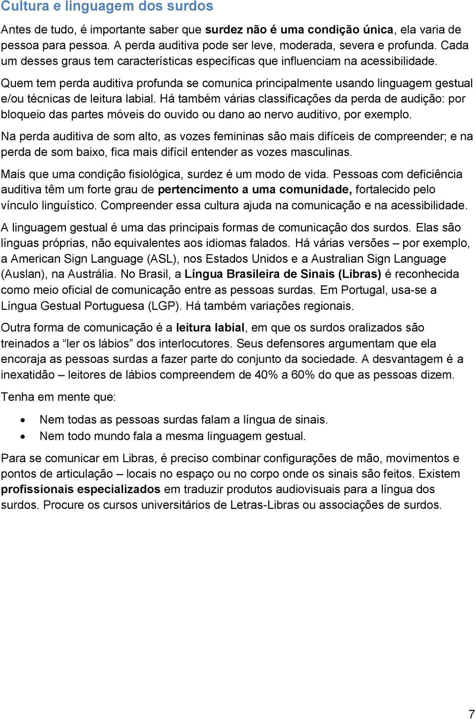 Quem tem perda auditiva profunda se comunica principalmente usando linguagem gestual e/ou técnicas de leitura labial.