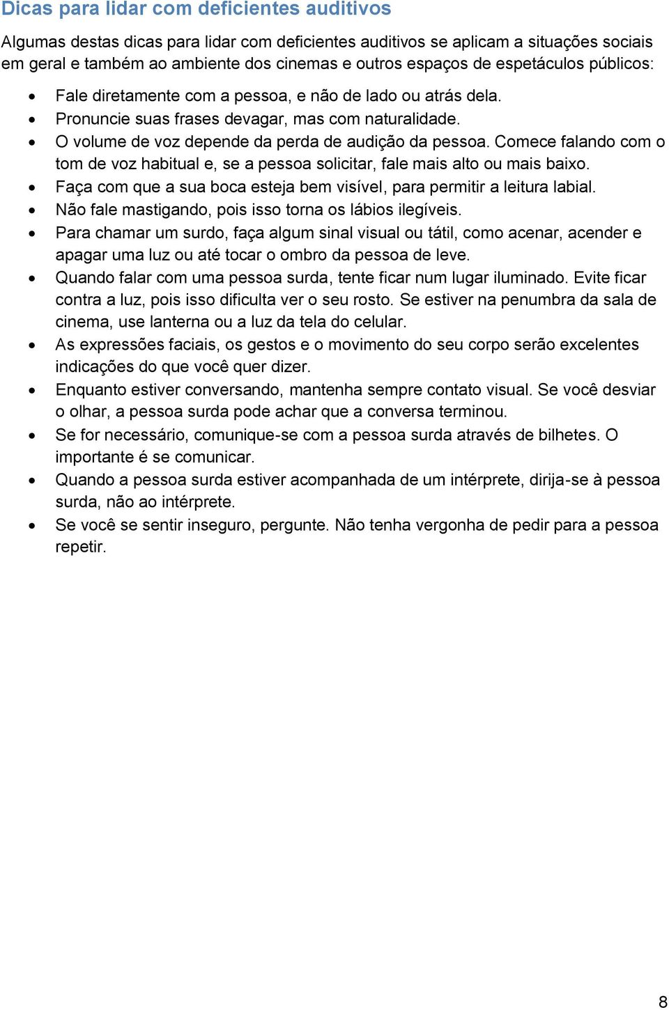 Comece falando com o tom de voz habitual e, se a pessoa solicitar, fale mais alto ou mais baixo. Faça com que a sua boca esteja bem visível, para permitir a leitura labial.