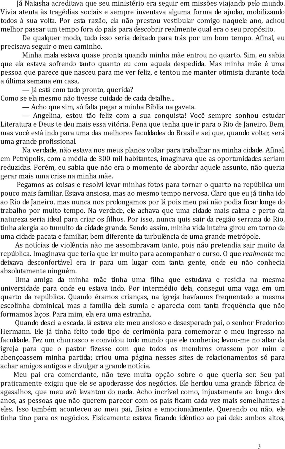 De qualquer modo, tudo isso seria deixado para trás por um bom tempo. Afinal, eu precisava seguir o meu caminho. Minha mala estava quase pronta quando minha mãe entrou no quarto.