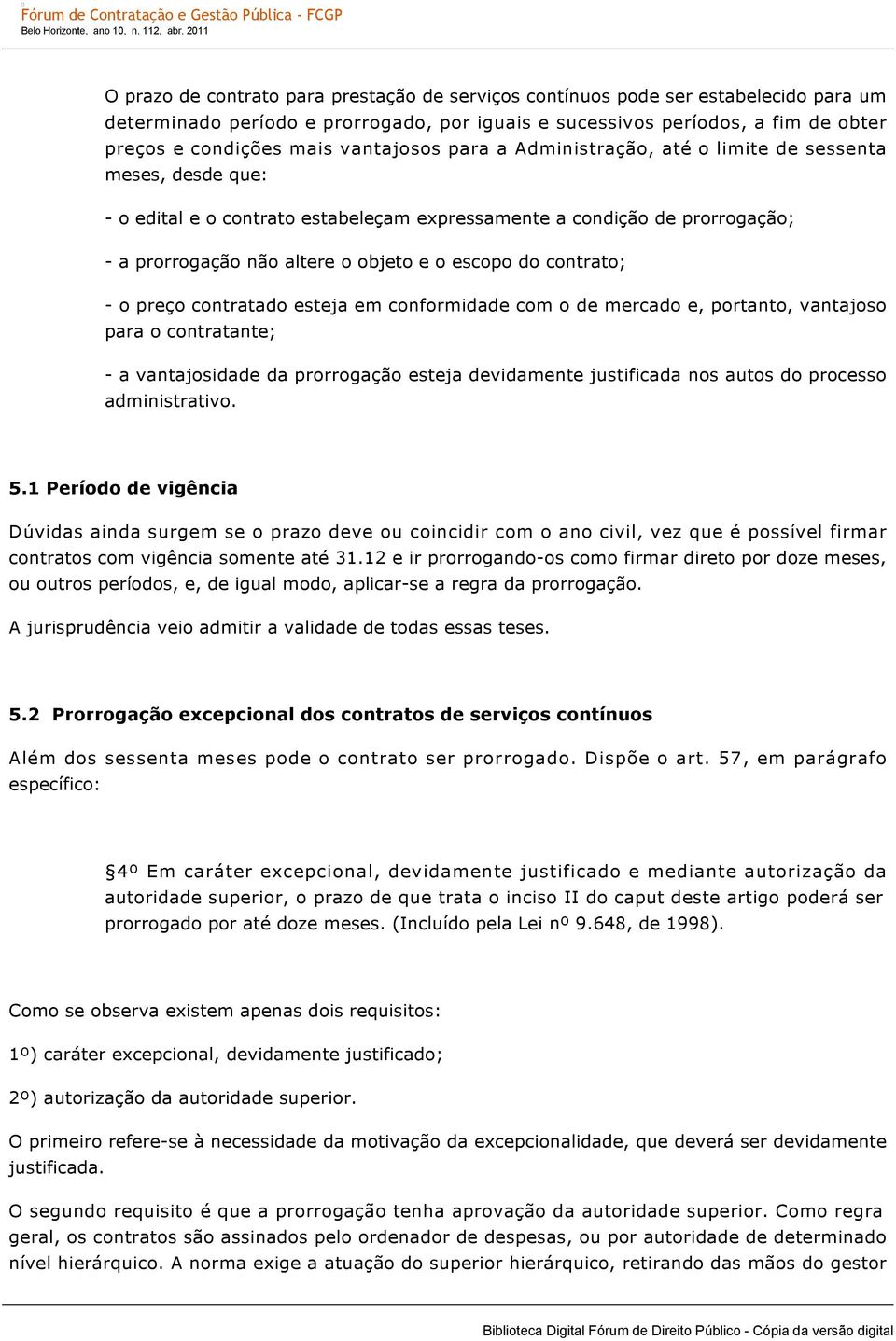 contrato; o preço contratado esteja em conformidade com o de mercado e, portanto, vantajoso para o contratante; a vantajosidade da prorrogação esteja devidamente justificada nos autos do processo