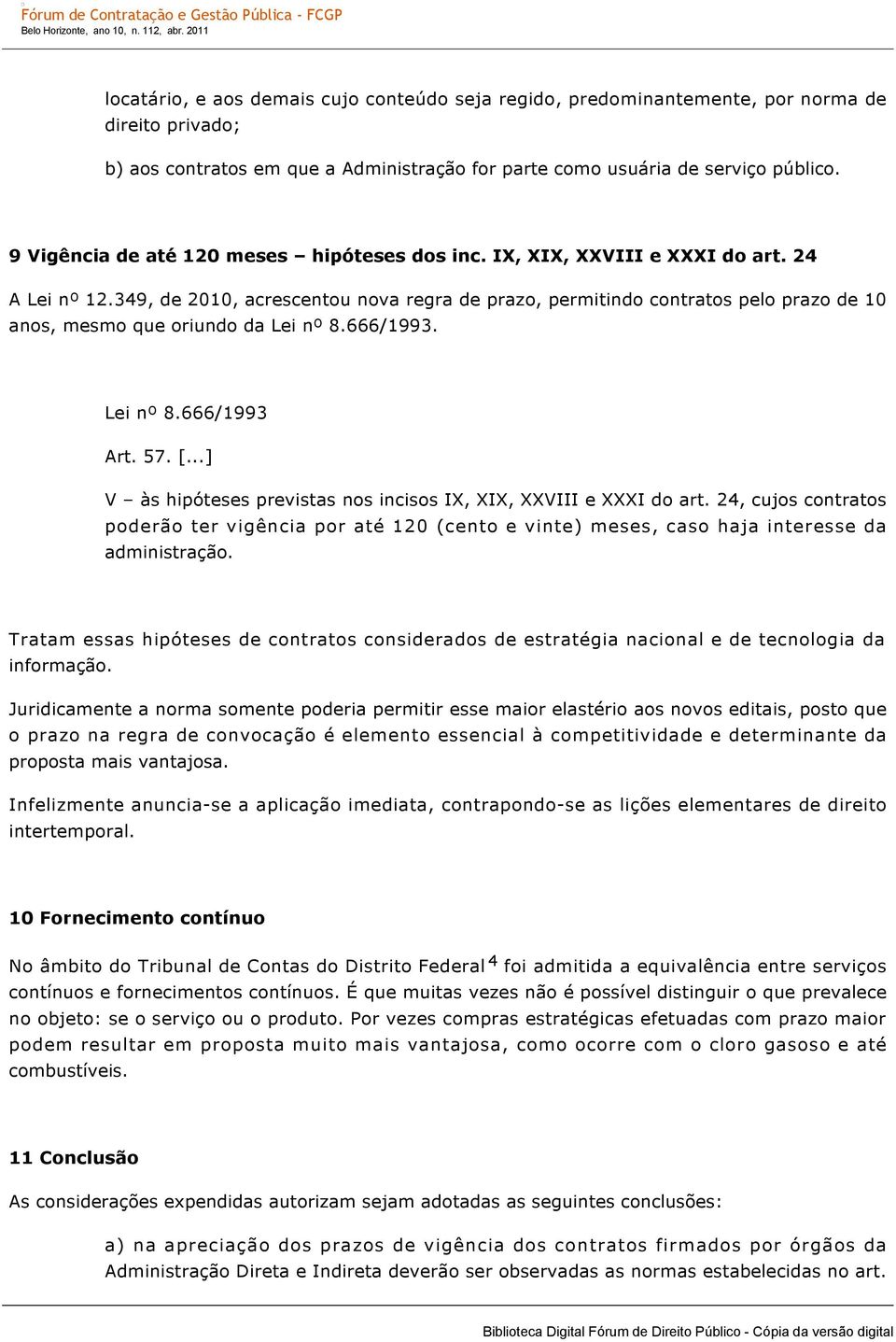 349, de 2010, acrescentou nova regra de prazo, permitindo contratos pelo prazo de 10 anos, mesmo que oriundo da Lei nº 8.666/1993. Lei nº 8.666/1993 Art. 57. [.