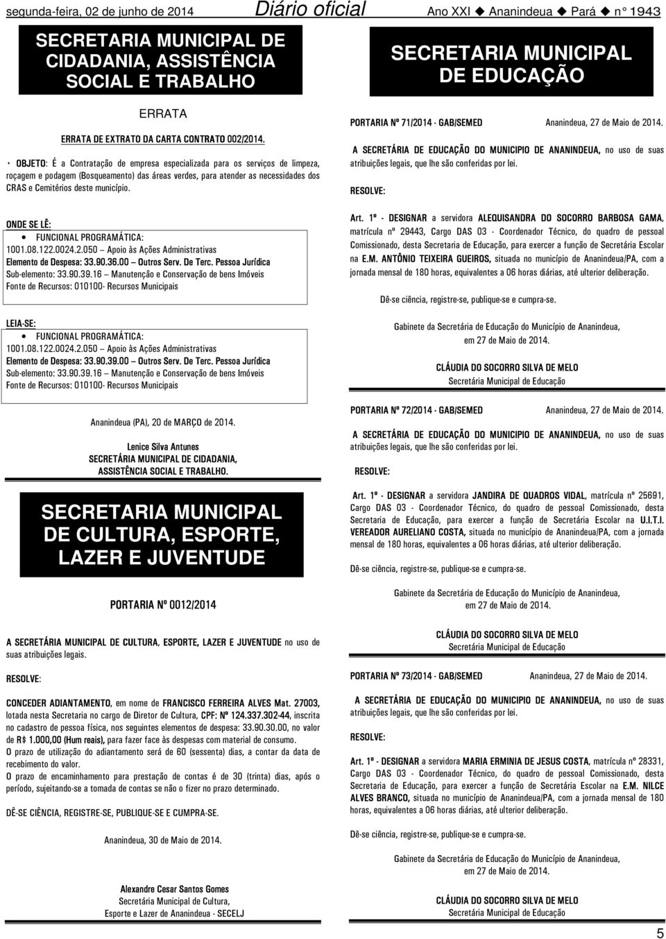 Jurídica Sub-elemento: 33903916 Manutenção e Conservação de bens Imóveis Fonte de Recursos: 010100- Recursos Municipais LEIA-SE: FUNCIONAL PROGRAMÁTICA: 10010812200242050 Apoio às Ações