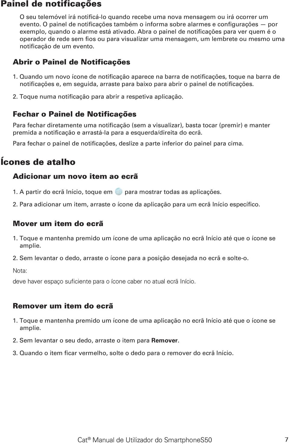 Abra o painel de notificações para ver quem é o operador de rede sem fios ou para visualizar uma mensagem, um lembrete ou mesmo uma notificação de um evento. Abrir o Painel de Notificações 1.