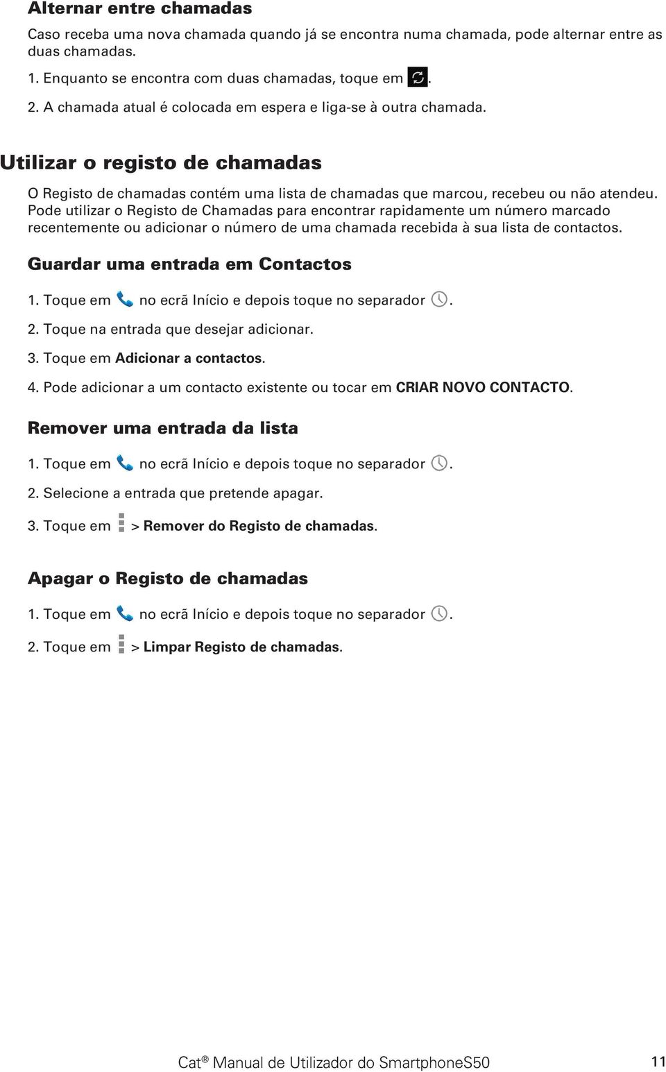 Pode utilizar o Registo de Chamadas para encontrar rapidamente um número marcado recentemente ou adicionar o número de uma chamada recebida à sua lista de contactos.