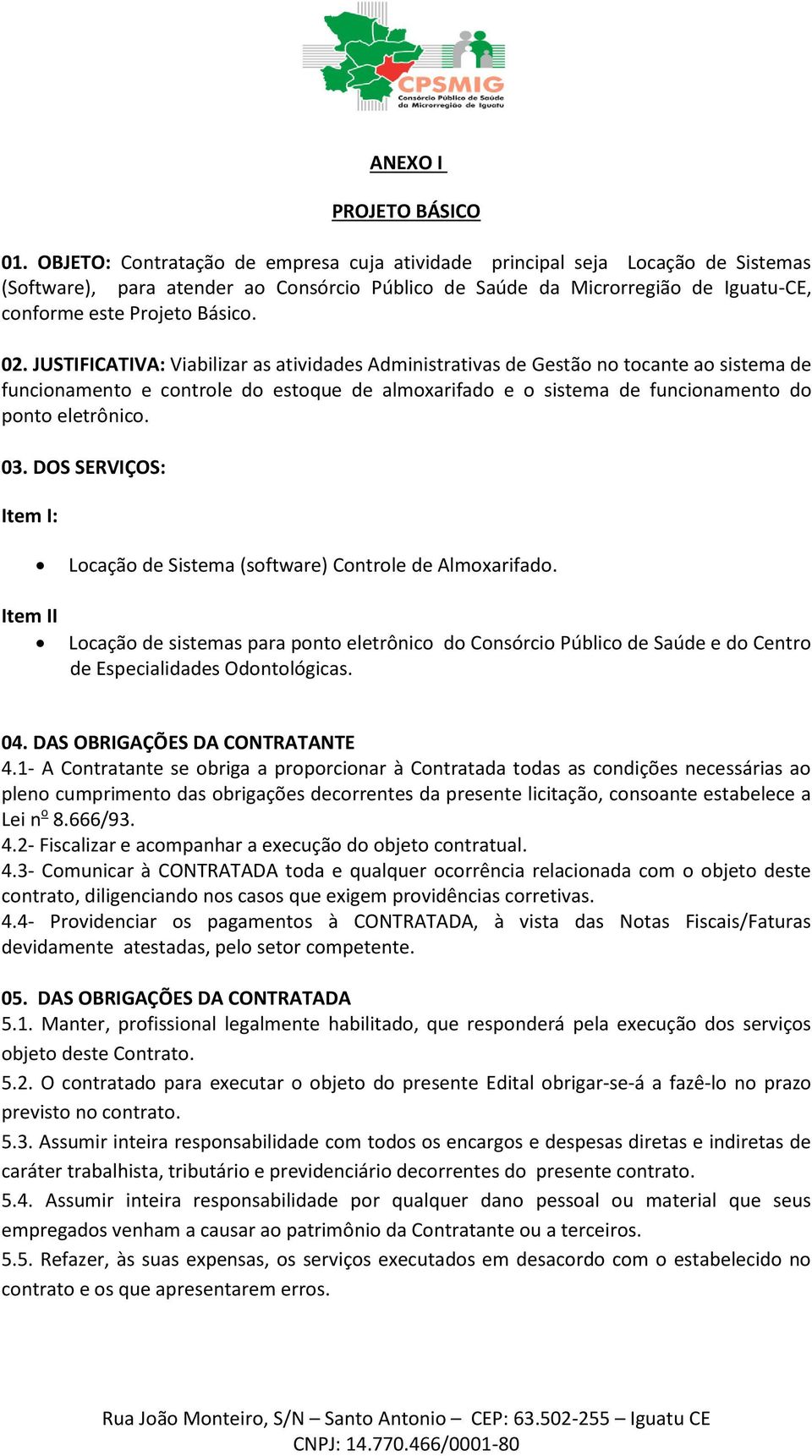 JUSTIFICATIVA: Viabilizar as atividades Administrativas de Gestão no tocante ao sistema de funcionamento e controle do estoque de almoxarifado e o sistema de funcionamento do ponto eletrônico. 03.