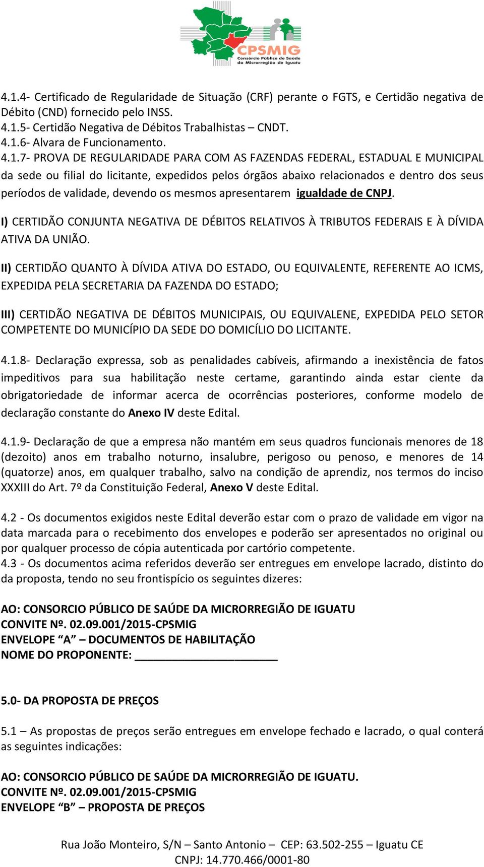 devendo os mesmos apresentarem igualdade de CNPJ. I) CERTIDÃO CONJUNTA NEGATIVA DE DÉBITOS RELATIVOS À TRIBUTOS FEDERAIS E À DÍVIDA ATIVA DA UNIÃO.