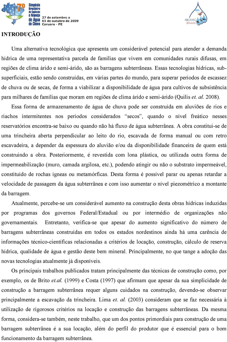 Essas tecnologias hídricas, subsuperficiais, estão sendo construídas, em várias partes do mundo, para superar períodos de escassez de chuva ou de secas, de forma a viabilizar a disponibilidade de