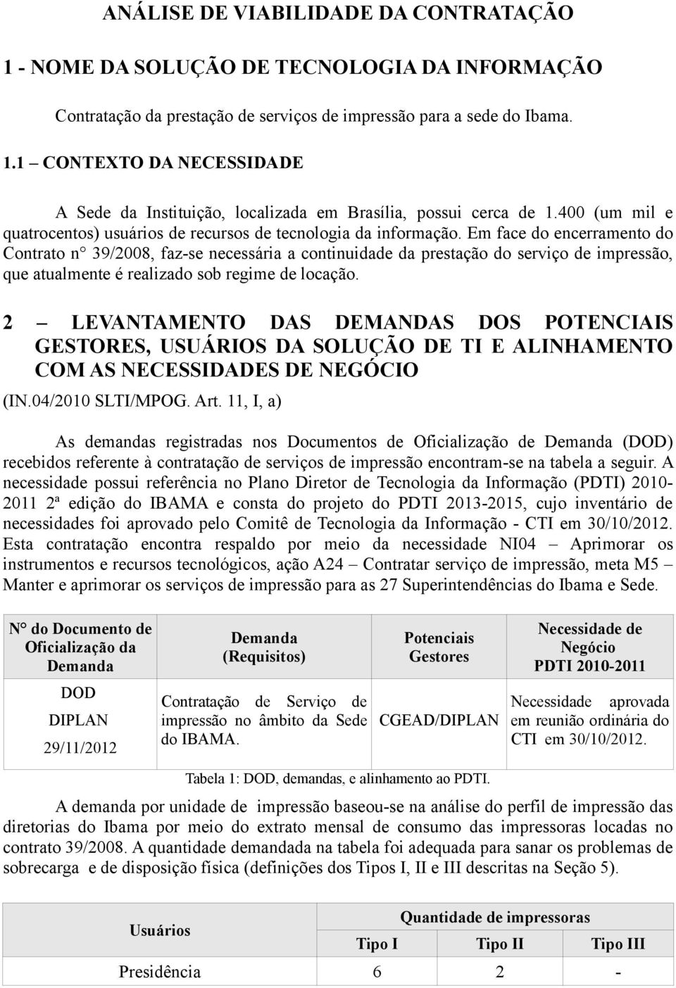 Em face do encerramento do Contrato n 39/008, fazse necessária a continuidade da prestação do serviço de impressão, que atualmente é realizado sob regime de locação.