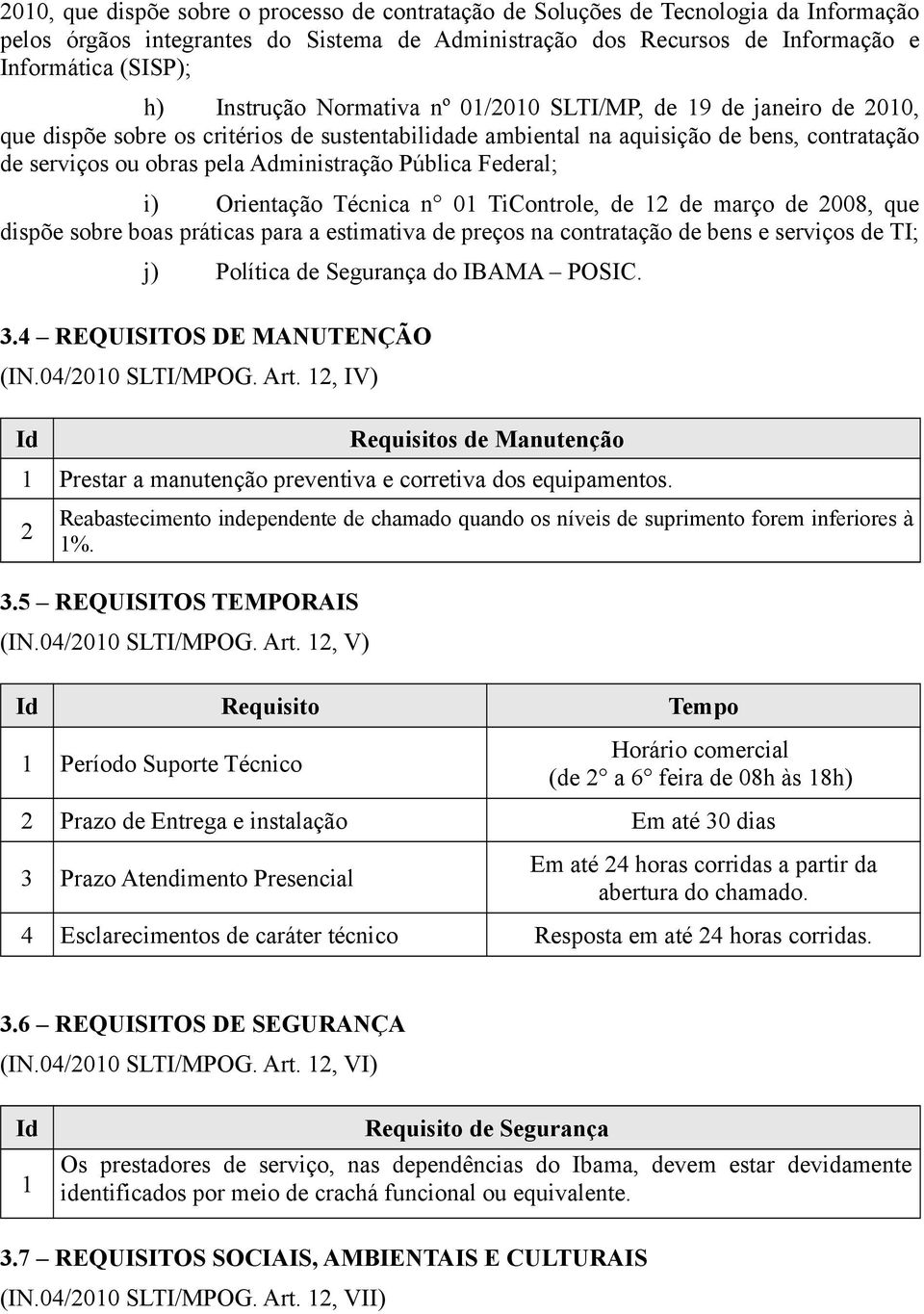 Pública Federal; i) Orientação Técnica n 0 TiControle, de de março de 008, que dispõe sobre boas práticas para a estimativa de preços na contratação de bens e serviços de TI; j) Política de Segurança