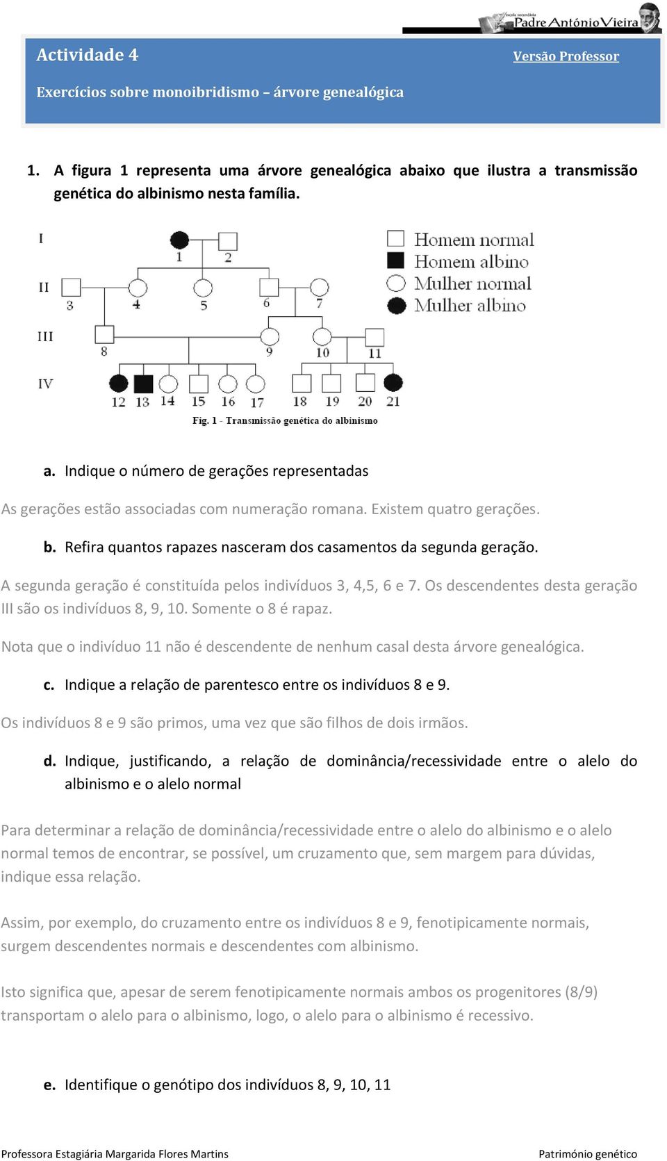 Refira quantos rapazes nasceram dos casamentos da segunda geração. A segunda geração é constituída pelos indivíduos 3, 4,5, 6 e 7. Os descendentes desta geração III são os indivíduos 8, 9, 10.