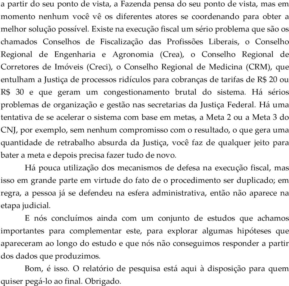 Corretores de Imóveis (Creci), o Conselho Regional de Medicina (CRM), que entulham a Justiça de processos ridículos para cobranças de tarifas de R$ 20 ou R$ 30 e que geram um congestionamento brutal