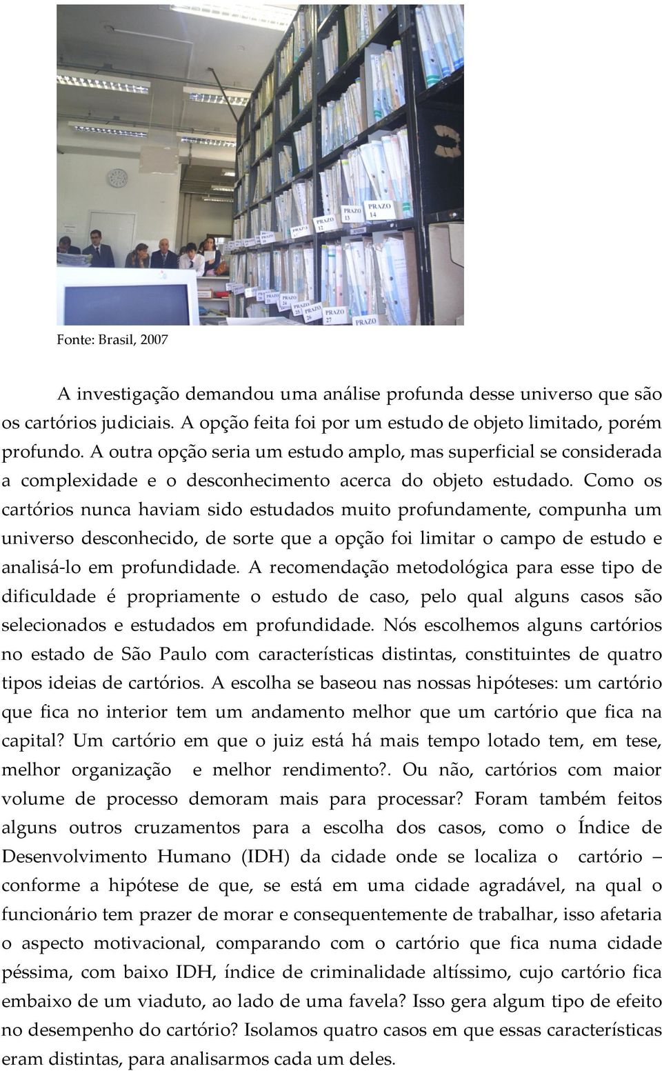 Como os cartórios nunca haviam sido estudados muito profundamente, compunha um universo desconhecido, de sorte que a opção foi limitar o campo de estudo e analisá- lo em profundidade.