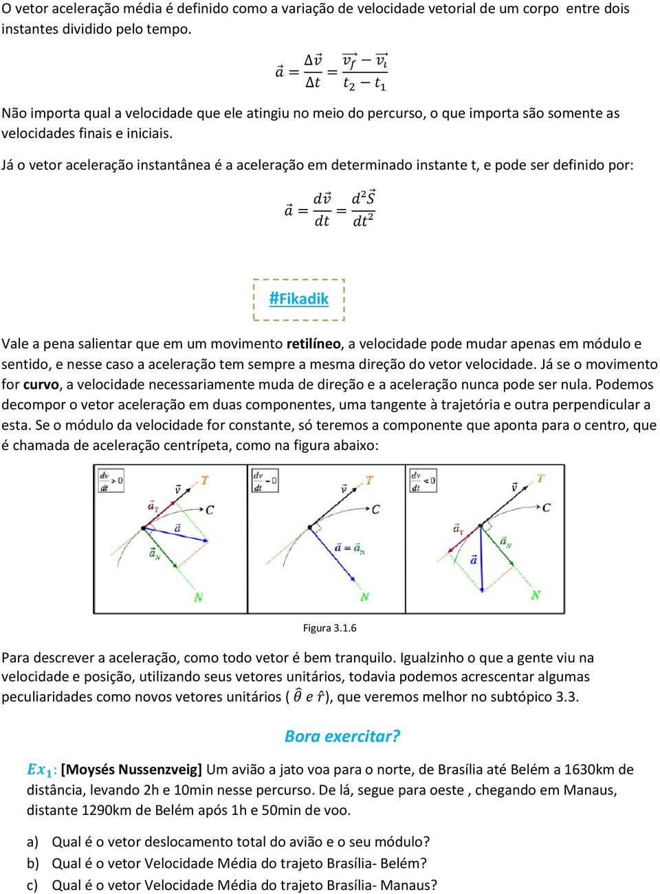 Já o vetor aceleração instantânea é a aceleração em determinado instante t, e pode ser definido por: #Fikadik Vale a pena salientar que em um movimento retilíneo, a velocidade pode mudar apenas em