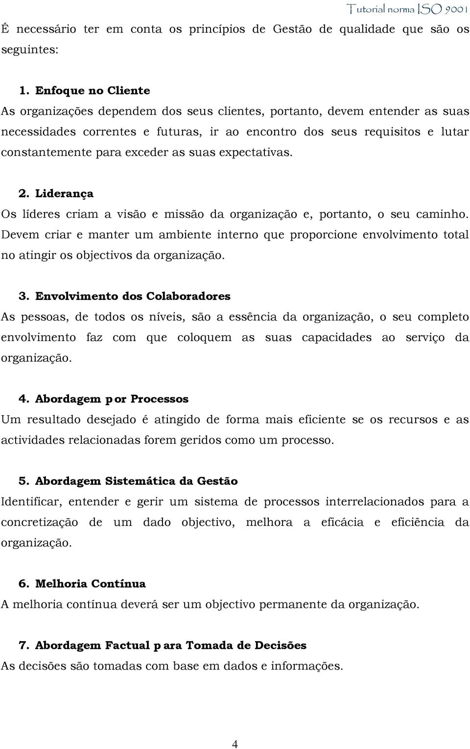 exceder as suas expectativas. 2. Liderança Os líderes criam a visão e missão da organização e, portanto, o seu caminho.