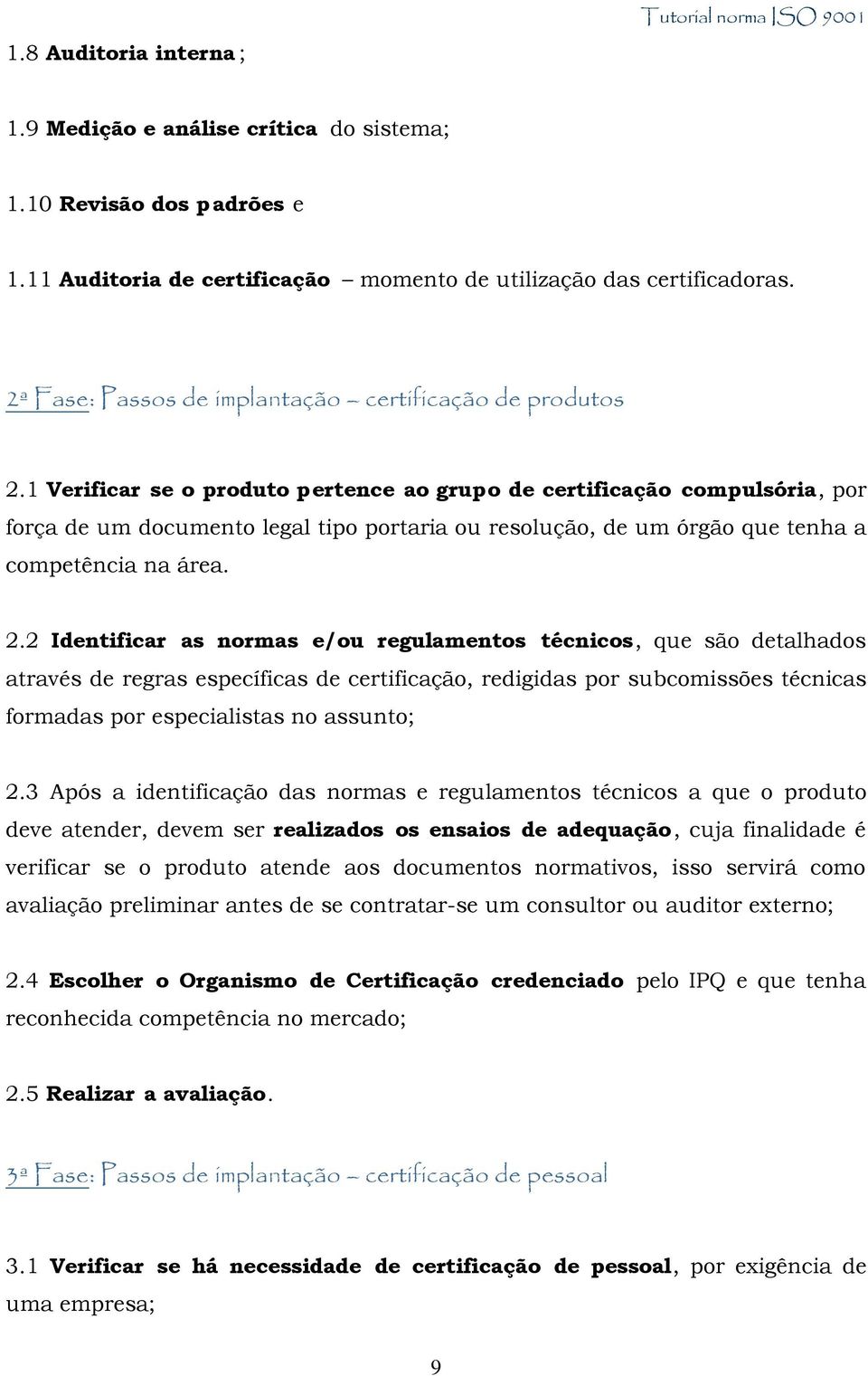 1 Verificar se o produto pertence ao grupo de certificação compulsória, por força de um documento legal tipo portaria ou resolução, de um órgão que tenha a competência na área. 2.