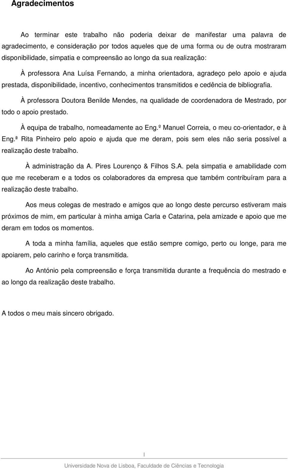 cedência de bibliografia. À professora Doutora Benilde Mendes, na qualidade de coordenadora de Mestrado, por todo o apoio prestado. À equipa de trabalho, nomeadamente ao Eng.