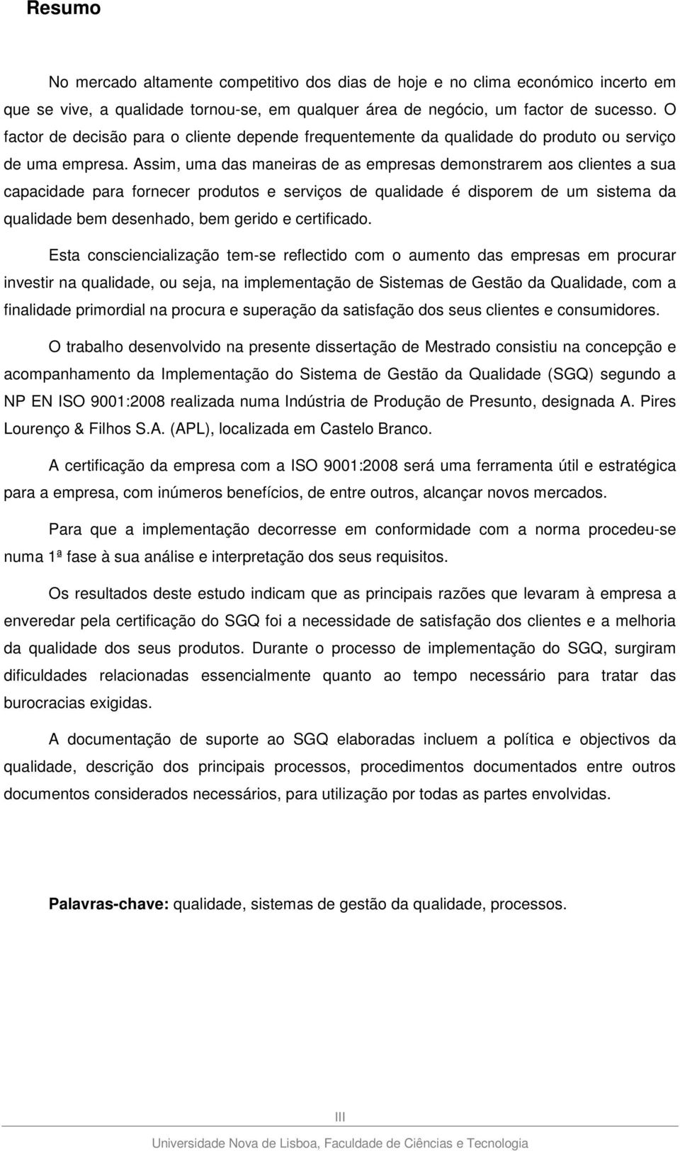 Assim, uma das maneiras de as empresas demonstrarem aos clientes a sua capacidade para fornecer produtos e serviços de qualidade é disporem de um sistema da qualidade bem desenhado, bem gerido e