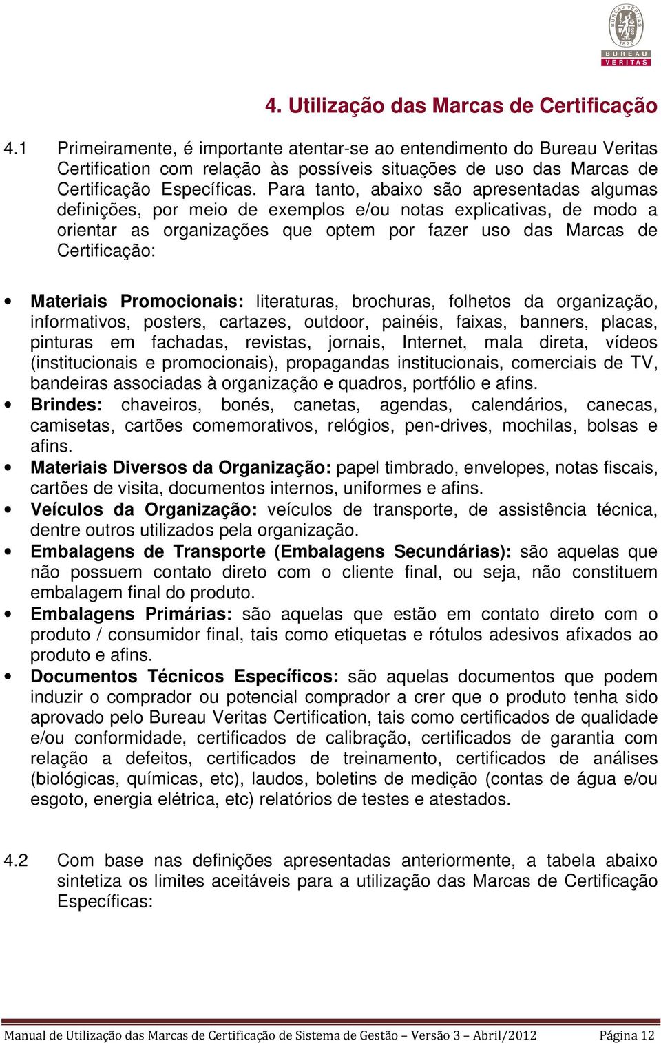 Para tanto, abaixo são apresentadas algumas definições, por meio de exemplos e/ou notas explicativas, de modo a orientar as organizações que optem por fazer uso das Marcas de Certificação: Materiais