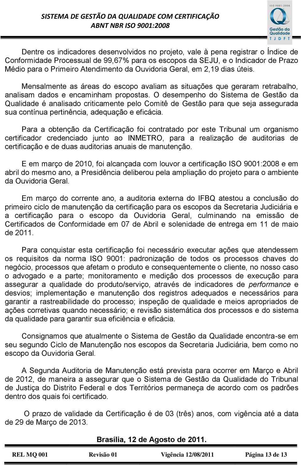 O desempenho do Sistema de Gestão da Qualidade é analisado criticamente pelo Comitê de Gestão para que seja assegurada sua contínua pertinência, adequação e eficácia.