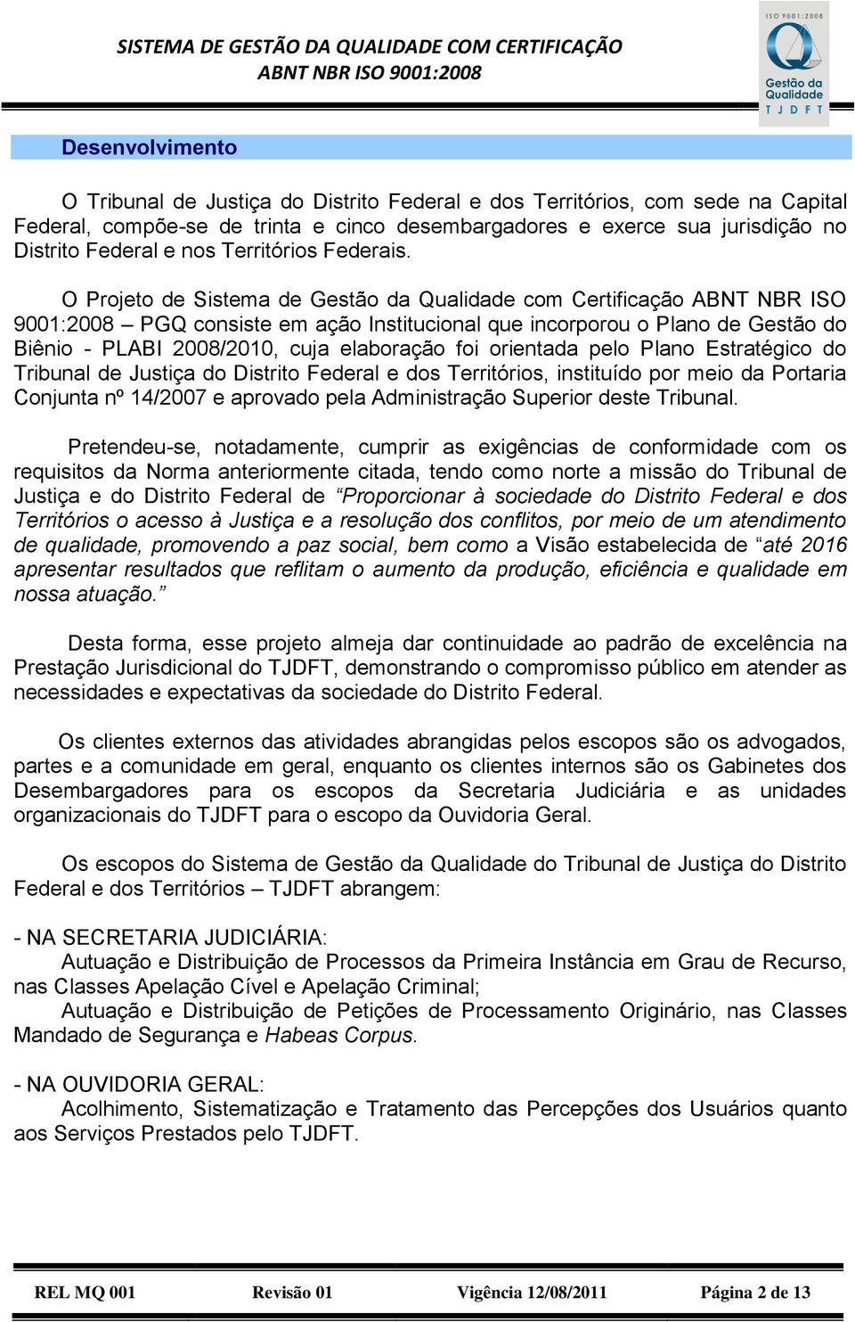 O Projeto de Sistema de Gestão da Qualidade com Certificação ABNT NBR ISO 9001:2008 PGQ consiste em ação Institucional que incorporou o Plano de Gestão do Biênio - PLABI 2008/2010, cuja elaboração