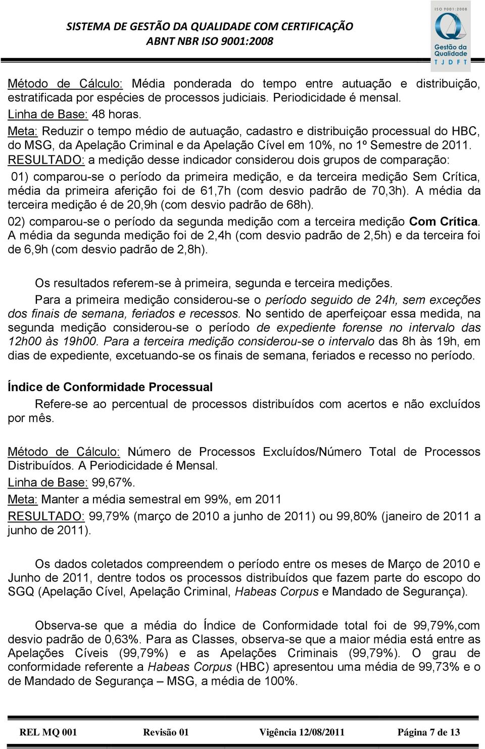 RESULTADO: a medição desse indicador considerou dois grupos de comparação: 01) comparou-se o período da primeira medição, e da terceira medição Sem Crítica, média da primeira aferição foi de 61,7h