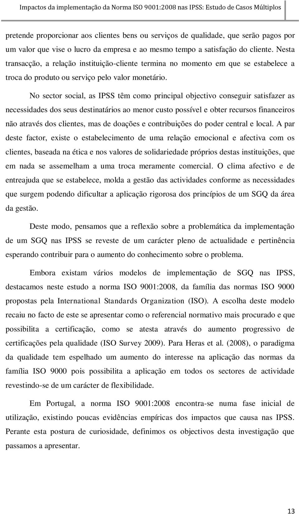 No sector social, as IPSS têm como principal objectivo conseguir satisfazer as necessidades dos seus destinatários ao menor custo possível e obter recursos financeiros não através dos clientes, mas