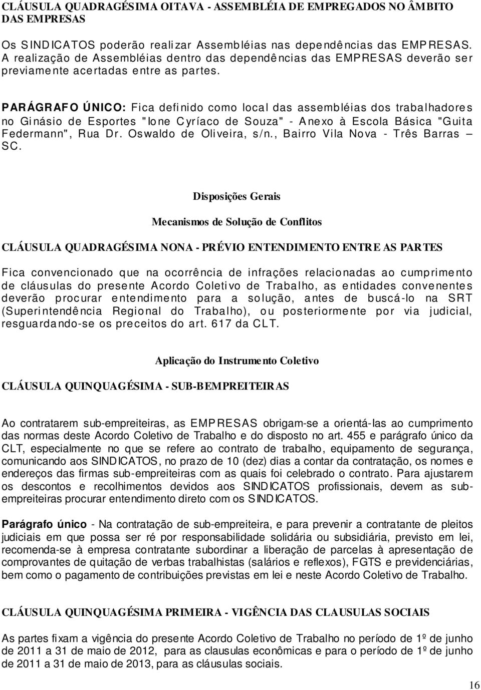 PARÁGRAF O ÚNICO: Fica defi nido como local das assembléias dos trabalhadores no Gi násio de Esportes " Ione C yríaco de Souza" - A nexo à Escola Básica "Guita Federmann", Rua Dr.