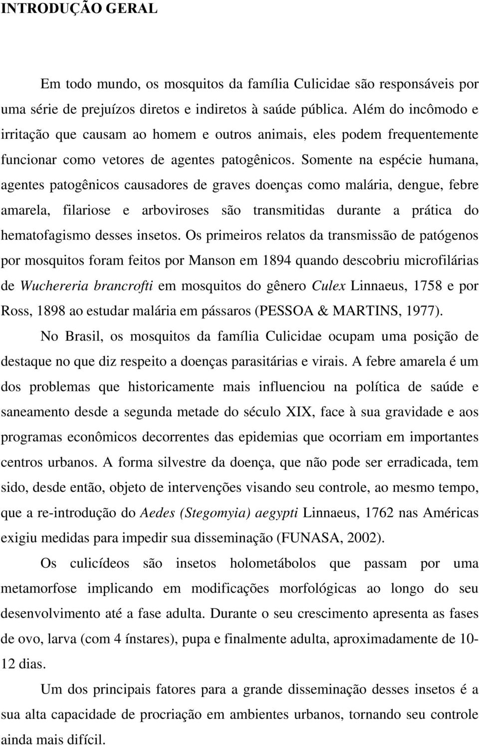 Somente na espécie humana, agentes patogênicos causadores de graves doenças como malária, dengue, febre amarela, filariose e arboviroses são transmitidas durante a prática do hematofagismo desses