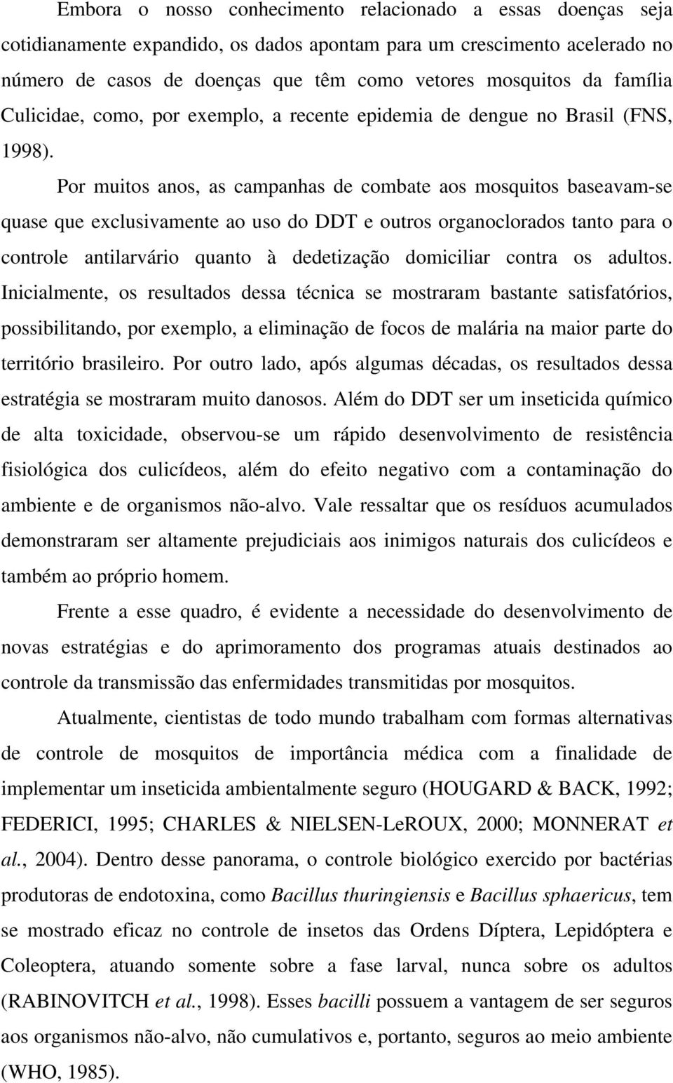 Por muitos anos, as campanhas de combate aos mosquitos baseavam-se quase que exclusivamente ao uso do DDT e outros organoclorados tanto para o controle antilarvário quanto à dedetização domiciliar