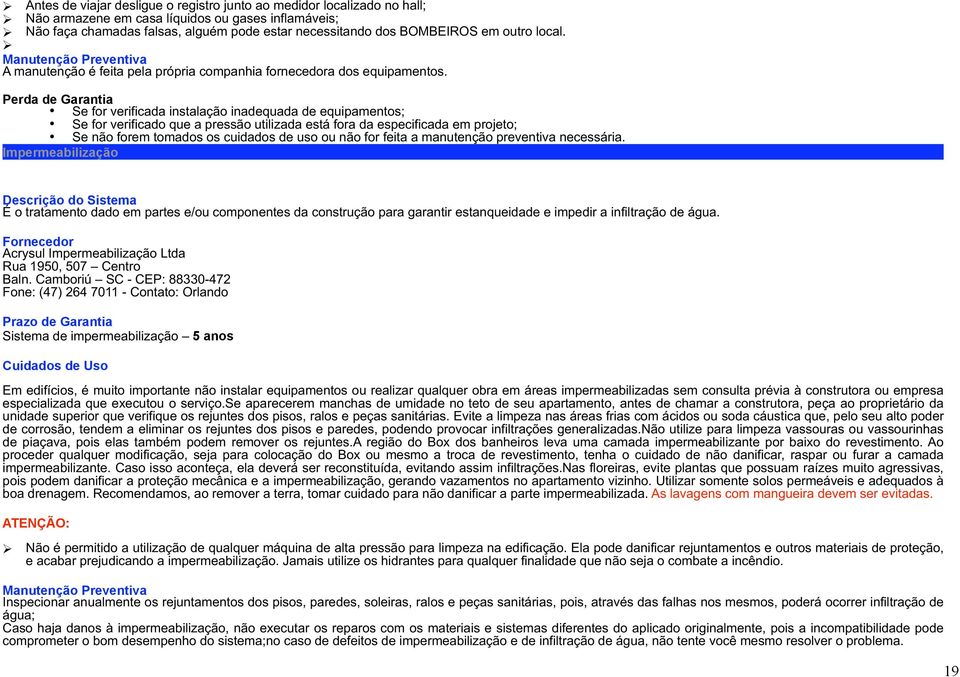 Se for verificada inadequada de equipamentos; Se for verificado que a pressão utilizada está fora da especificada em projeto; Se não forem tomados os cuidados de uso ou não for feita a manutenção