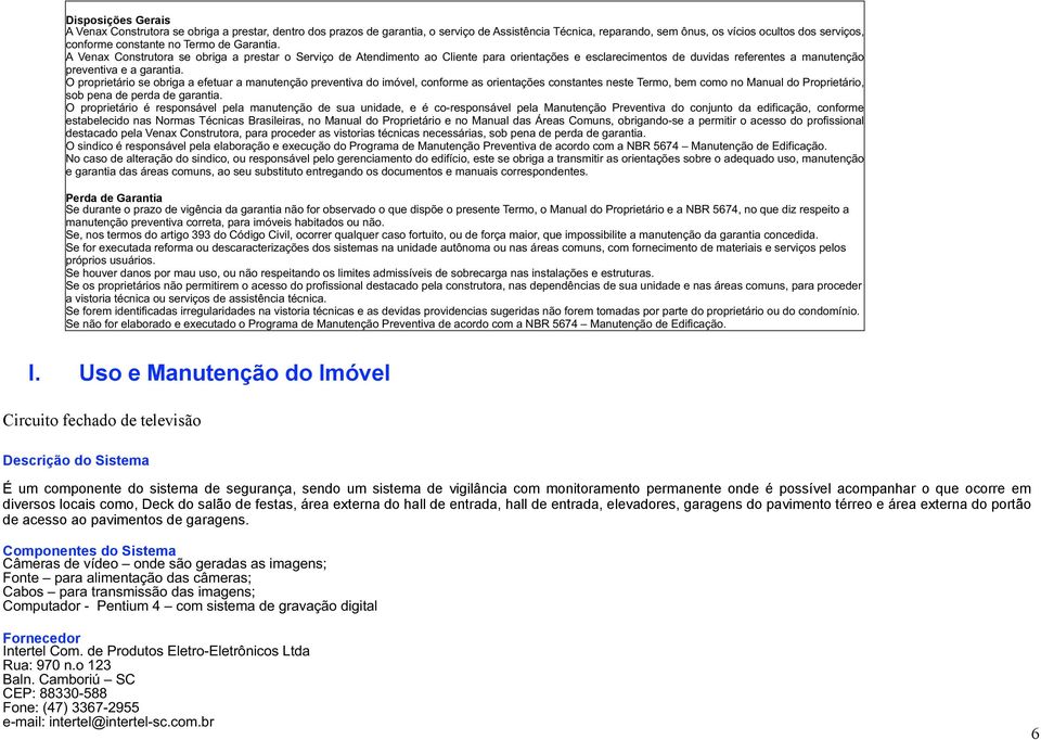 O proprietário se obriga a efetuar a manutenção preventiva do imóvel, conforme as orientações constantes neste Termo, bem como no Manual do Proprietário, sob pena de perda de garantia.