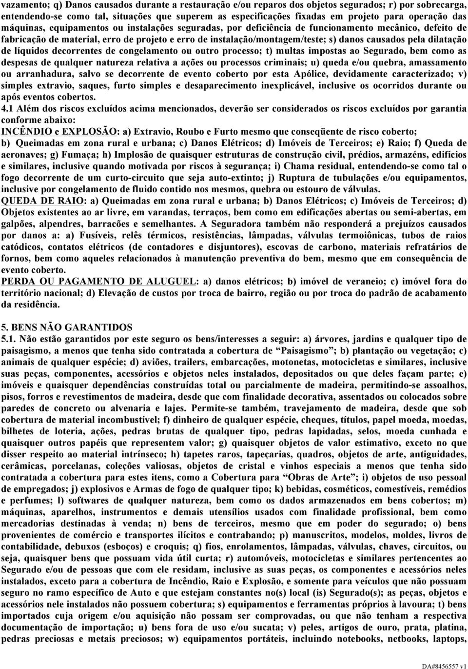 danos causados pela dilatação de líquidos decorrentes de congelamento ou outro processo; t) multas impostas ao Segurado, bem como as despesas de qualquer natureza relativa a ações ou processos