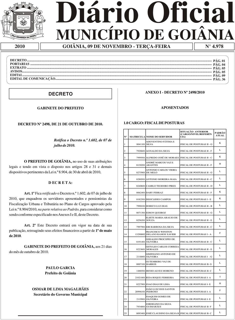 O PREFEITO DE GOIÂNIA, no uso de suas atribuições legais e tendo em vista o disposto nos artigos 28 e 31 e demais dispositivos pertinentes da ei n.º 8.904, de 30 de abril de 2010, D EC R E T A: Art.