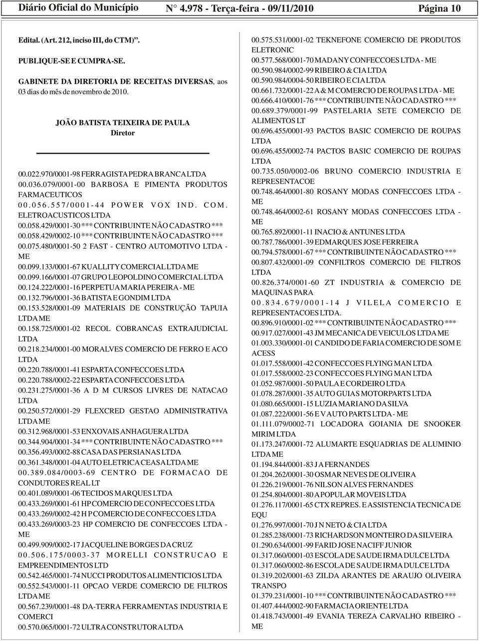 079/0001-00 BARBOSA E PINTA PRODUTOS FARMACEUTICOS 0 0. 0 5 6. 5 5 7 / 0 0 0 1-4 4 P O W E R V O X I N D. C O M. EETROACUSTICOS 00.058.429/0001-30 *** CONTRIBUINTE NÃO CADASTRO *** 00.058.429/0002-10 *** CONTRIBUINTE NÃO CADASTRO *** 00.