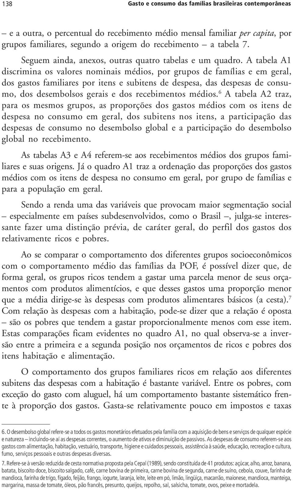 A tabela A1 discrimina os valores nominais médios, por grupos de famílias e em geral, dos gastos familiares por itens e subitens de despesa, das despesas de consumo, dos desembolsos gerais e dos