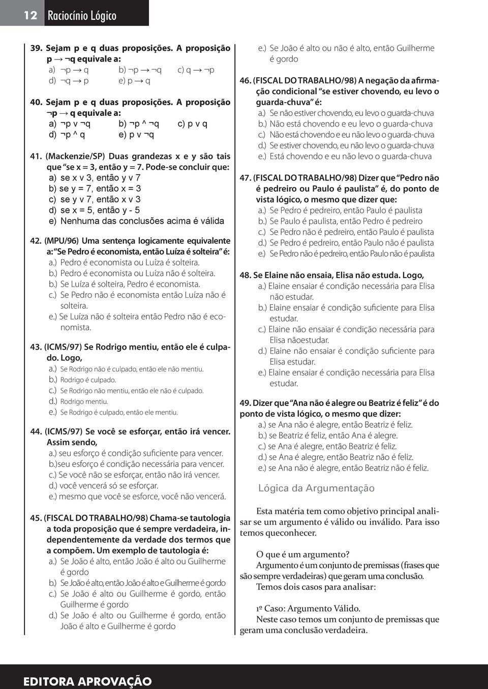 Pode-se concluir que: a) se x v, então y v 7 b) se y = 7, então x = c) se y v 7, então x v d) se x =, então y - e) Nenhuma das conclusões acima é válida.