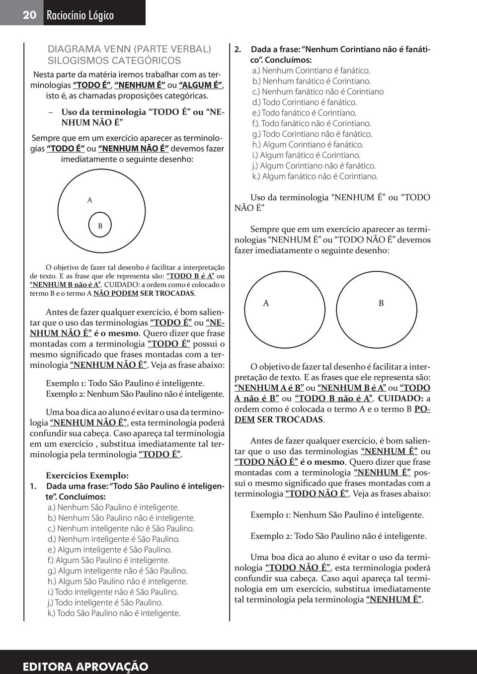 Uso da terminologia TODO É ou NE- NHUM NÃO É Sempre que em um exercício aparecer as terminologias TODO É ou NENHUM NÃO É devemos fazer imediatamente o seguinte desenho: A B O objetivo de fazer tal